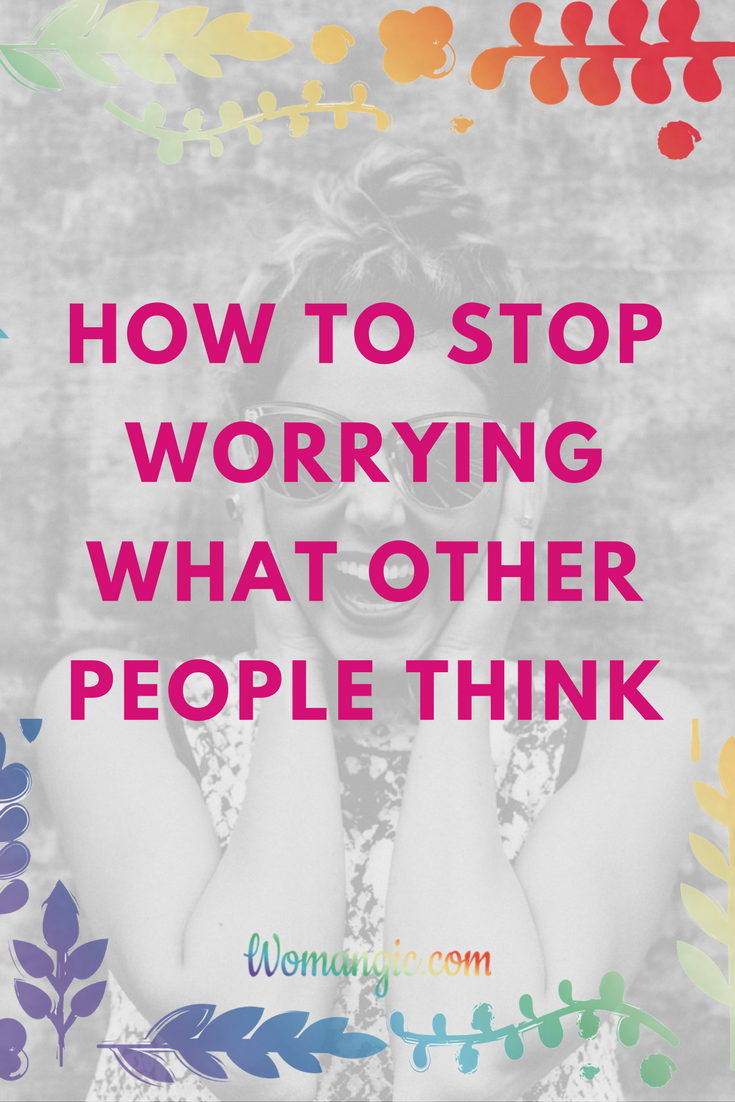 How to stop worrying what other people think?